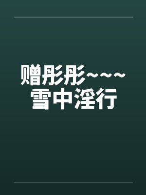 赠彤彤~~~雪中淫行by佚名封面