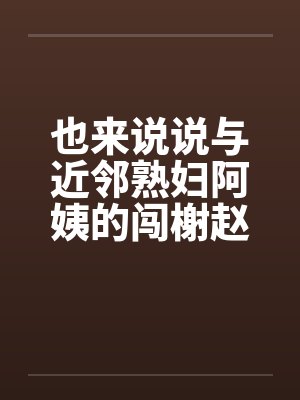 也来说说与近邻熟妇阿姨的闯榭赵事笔趣阁无弹窗封面
