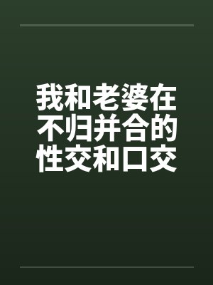 我和老婆在不归并合的性交和口交by佚名笔趣阁无弹窗封面