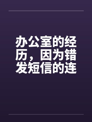 办公室的经历，因为错发短信的连锁反竽暌功，我上了我顶头上司封面