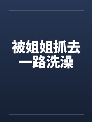 被姐姐抓去一路洗澡by佚名封面