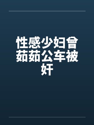 性感少妇曾茹茹公车被奸封面