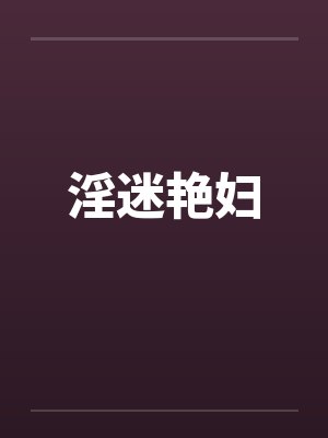 淫迷艳妇笔趣阁无弹窗封面