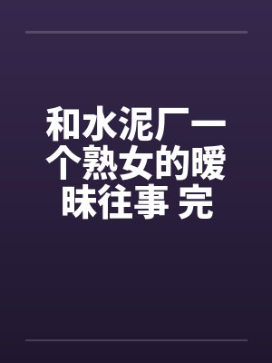 和水泥厂一个熟女的暧昧往事 完结by佚名封面