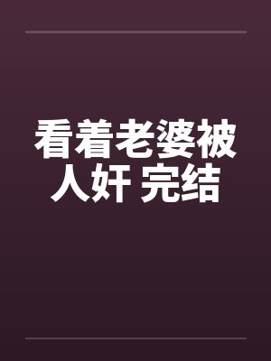 看着老婆被人奸 完结笔趣阁无弹窗封面