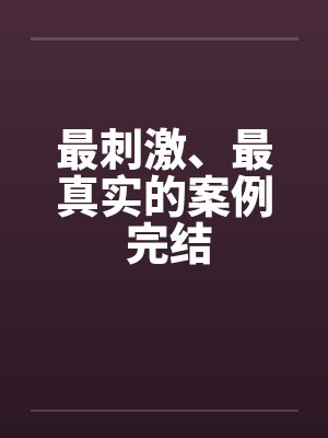 最刺激、最真实的案例 完结封面