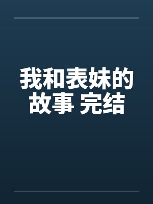 我和表妹的故事 完结封面