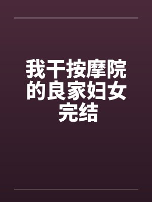 我干按摩院的良家妇女 完结笔趣阁无弹窗封面