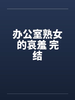 办公室熟女的哀羞 完结笔趣阁无弹窗封面