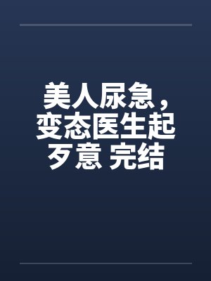 美人尿急，变态医生起歹意 完结by佚名笔趣阁无弹窗封面