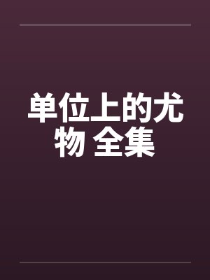 单位上的尤物 全集笔趣阁无弹窗封面