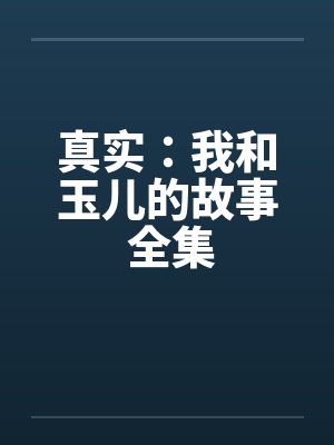 真实：我和玉儿的故事 全集笔趣阁无弹窗封面