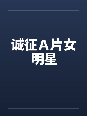 诚征Ａ片女明星笔趣阁无弹窗封面