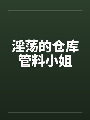 淫荡的仓库管料小姐by佚名封面