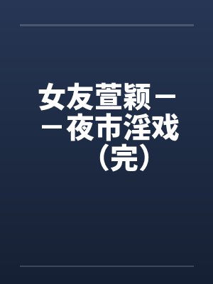 女友萱颖－－夜市淫戏（完）by佚名笔趣阁无弹窗封面