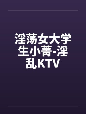 淫荡女大学生小菁-淫乱KTV封面