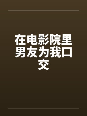 在电影院里男友为我口交by佚名封面