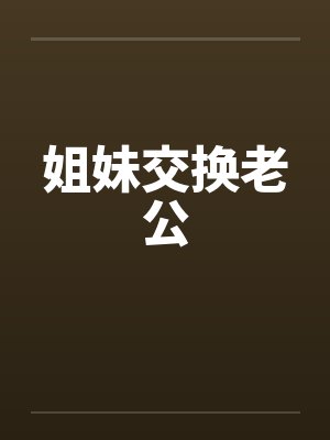 姐妹交换老公笔趣阁无弹窗封面