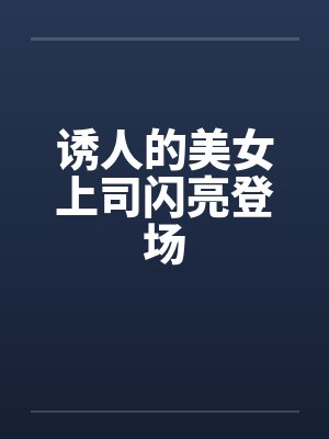 诱人的美女上司闪亮登场笔趣阁无弹窗封面