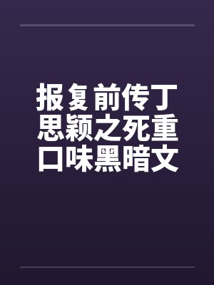 报复前传丁思颖之死重口味黑暗文大放送之三by佚名封面