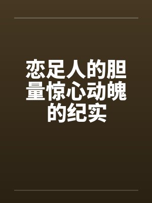 恋足人的胆量惊心动魄的纪实笔趣阁无弹窗封面