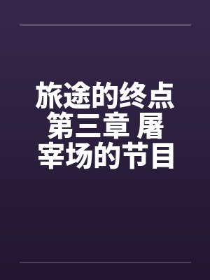 旅途的终点第三章 屠宰场的节目笔趣阁无弹窗封面