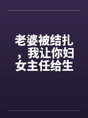 老婆被结扎，我让你妇女主任给生儿子by佚名封面