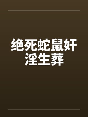 绝死蛇鼠奸淫生葬by佚名笔趣阁无弹窗封面