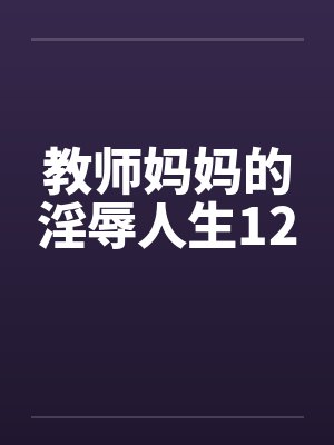 教师妈妈的淫辱人生12笔趣阁无弹窗封面