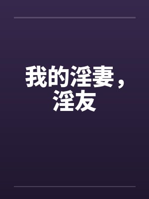 我的淫妻，淫友by佚名笔趣阁无弹窗封面