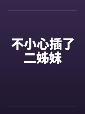 不小心插了二姊妹by佚名笔趣阁无弹窗封面