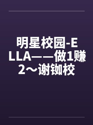 明星校园-ELLA——做1赚2～谢铷校花Ellaby佚名笔趣阁无弹窗封面