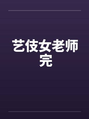 艺伎女老师 完笔趣阁无弹窗封面