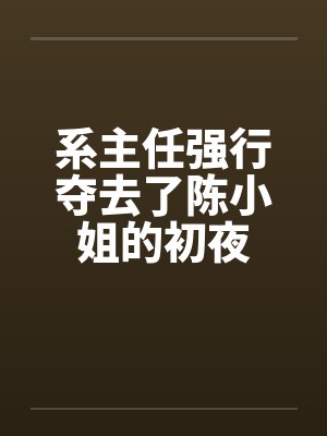 系主任强行夺去了陈小姐的初夜封面