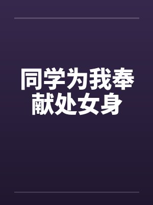 同学为我奉献处女身封面