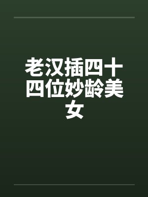 老汉插四十四位妙龄美女封面
