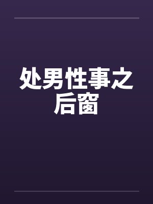 处男性事之后窗by佚名笔趣阁无弹窗封面