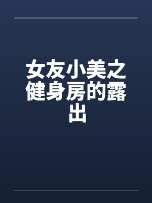 女友小美之健身房的露出by佚名笔趣阁无弹窗封面