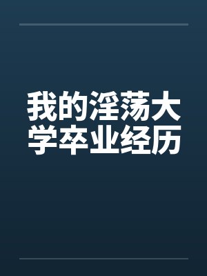 我的淫荡大学卒业经历by佚名笔趣阁无弹窗封面