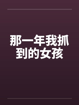 那一年我抓到的女孩by佚名笔趣阁无弹窗封面