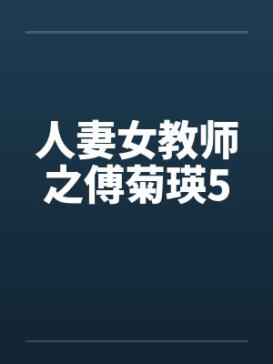 人妻女教师之傅菊瑛5by佚名封面