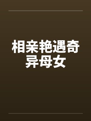 相亲艳遇奇异母女笔趣阁无弹窗封面