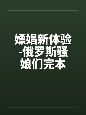 嫖娼新体验-俄罗斯骚娘们完本笔趣阁无弹窗封面