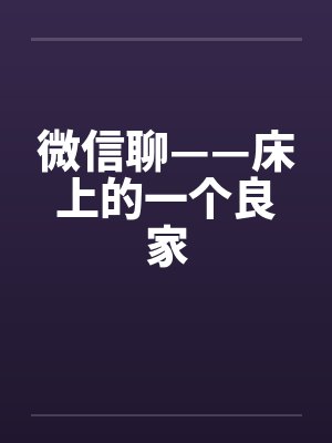 微信聊——床上的一个良家笔趣阁无弹窗封面