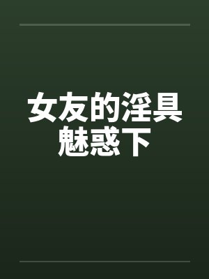 女友的淫具魅惑下笔趣阁无弹窗封面