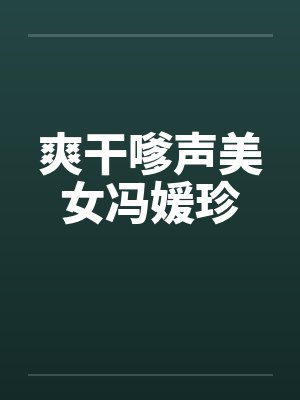 爽干嗲声美女冯媛珍by佚名笔趣阁无弹窗封面