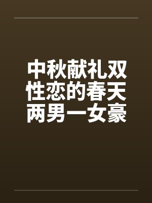 中秋献礼双性恋的春天两男一女豪情故事，不喜慎入by佚名笔趣阁无弹窗封面
