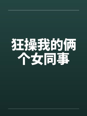 狂操我的俩个女同事笔趣阁无弹窗封面