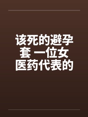 该死的避孕套 一位女医药代表的告白by佚名封面