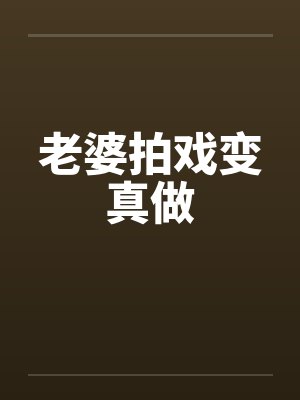 老婆拍戏变真做by佚名封面